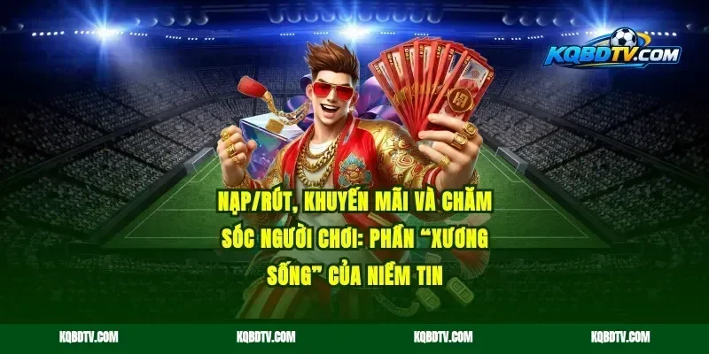 Nạp/rút, khuyến mãi và chăm sóc người chơi: phần “xương sống” của niềm tin