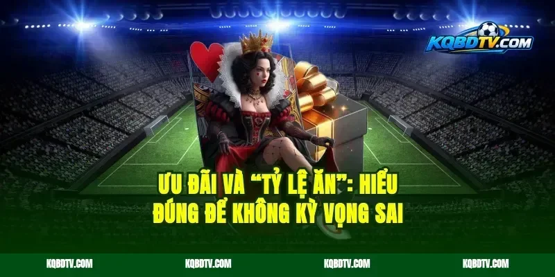 Ưu đãi và “tỷ lệ ăn”: hiểu đúng để không kỳ vọng sai