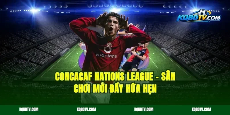 CONCACAF Nations League – Sân Chơi Mới Đầy Hứa Hẹn