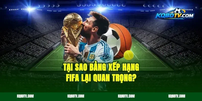 Tại sao bảng xếp hạng FIFA lại quan trọng?