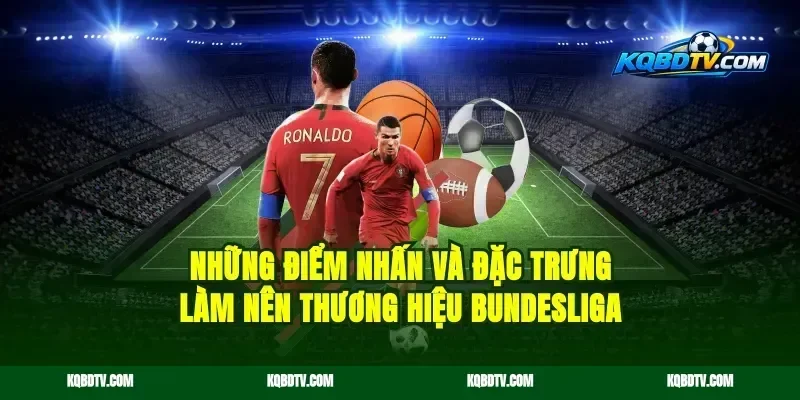 những điểm nhấn và đặc trưng làm nên thương hiệu Bundesliga