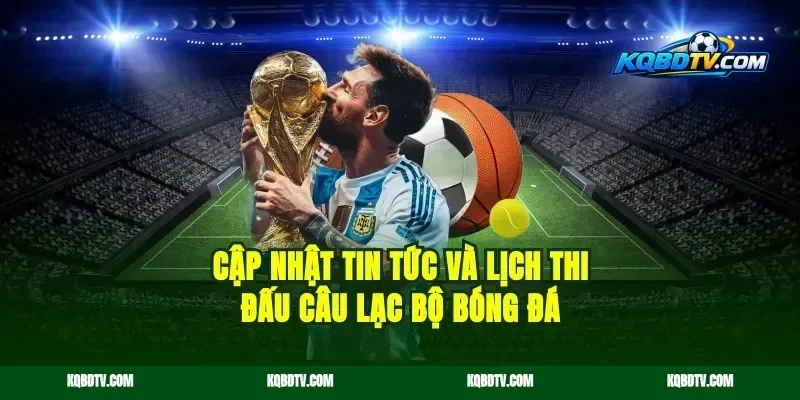 Cập nhật tin tức và lịch thi đấu câu lạc bộ bóng đá