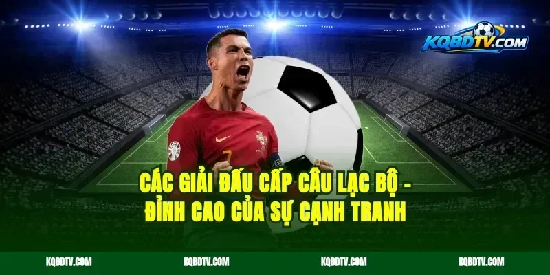 Các Giải Đấu Cấp Câu Lạc Bộ – Đỉnh Cao Của Sự Cạnh Tranh