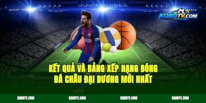 Kết Quả Và Bảng Xếp Hạng Bóng Đá Châu Đại Dương Mới Nhất