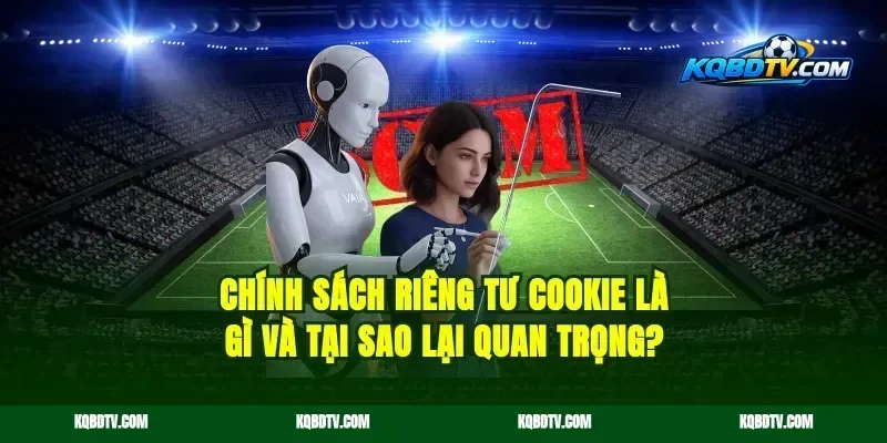 chính sách riêng tư cookie là gì và tại sao lại quan trọng?