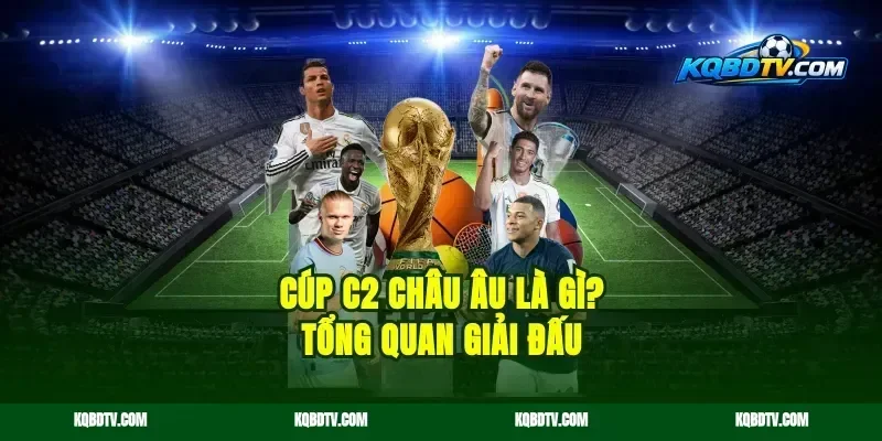 Cúp C2 Châu Âu Là Gì? Tổng Quan Giải Đấu