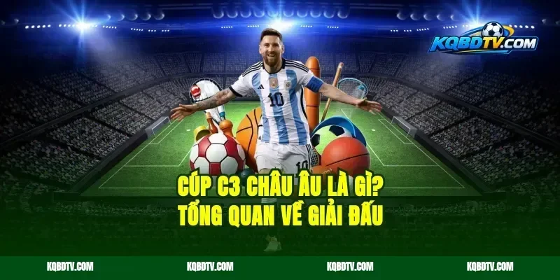 Cúp C3 Châu Âu Là Gì? Tổng Quan Về Giải Đấu