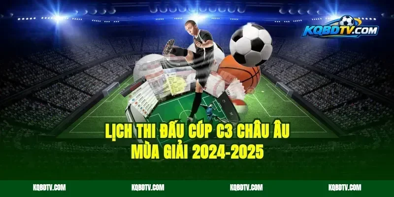 Lịch Thi Đấu Cúp C3 Châu Âu Mùa Giải 2024–2025