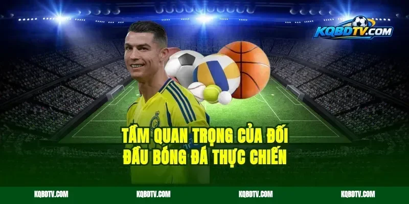 Tầm quan trọng của đối đầu bóng đá thực chiến