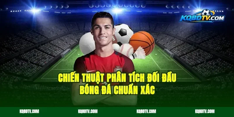 Chiến thuật phân tích đối đầu bóng đá chuẩn xác