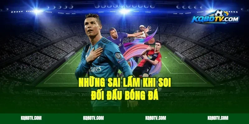 Những sai lầm khi soi đối đầu bóng đá