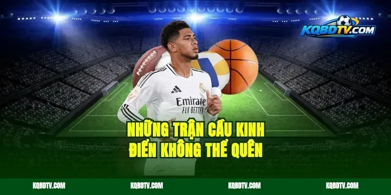 Những Trận Cầu Kinh Điển Không Thể Quên