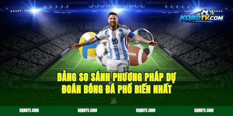 Bảng So Sánh Phương Pháp Dự Đoán Bóng Đá Phổ Biến Nhất