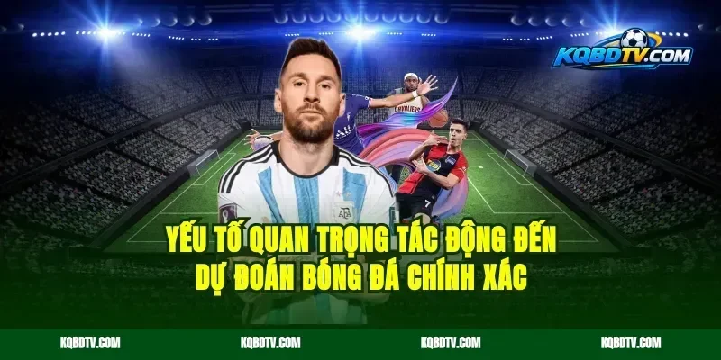 Yếu Tố Quan Trọng Tác Động Đến Dự Đoán Bóng Đá Chính Xác