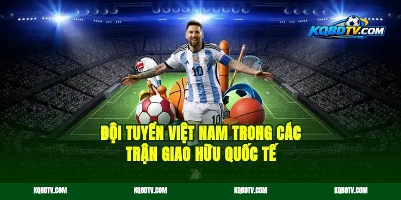 Đội Tuyển Việt Nam Trong Các Trận Giao Hữu Quốc Tế