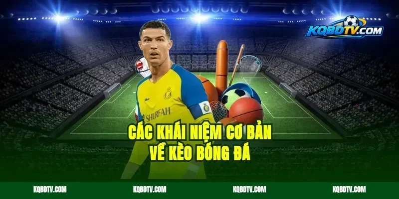 Các Khái Niệm Cơ Bản Về Kèo Bóng Đá