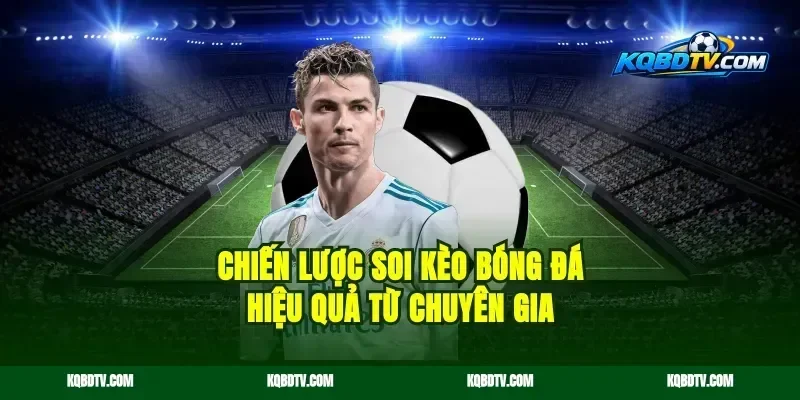 Chiến Lược Soi Kèo Bóng Đá Hiệu Quả Từ Chuyên Gia