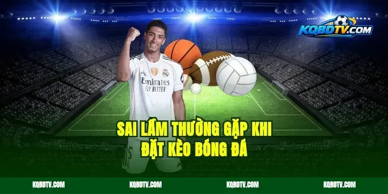Sai Lầm Thường Gặp Khi Đặt Kèo Bóng Đá
