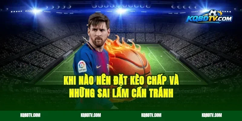 Khi nào nên đặt kèo chấp và những sai lầm cần tránh