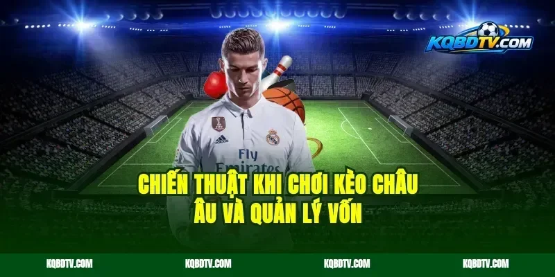 Chiến thuật khi chơi kèo châu Âu và quản lý vốn