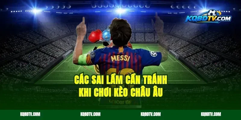 Các sai lầm cần tránh khi chơi kèo châu Âu