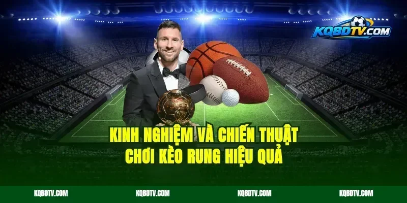 Kinh nghiệm và chiến thuật chơi kèo rung hiệu quả