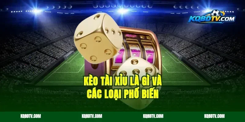 Kèo tài xỉu là gì và các loại phổ biến