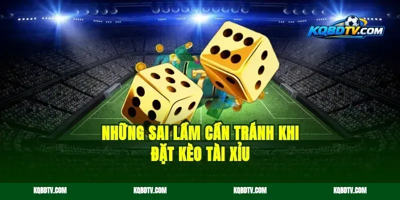 Những sai lầm cần tránh khi đặt kèo tài xỉu