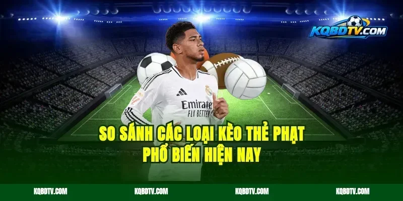 So Sánh Các Loại Kèo Thẻ Phạt Phổ Biến Hiện Nay