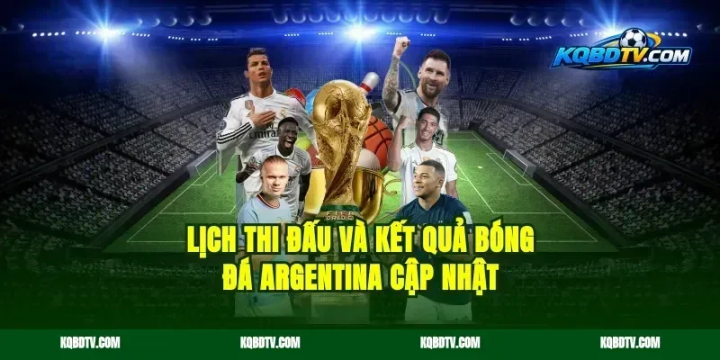 Lịch Thi Đấu Và Kết Quả Bóng Đá Argentina Cập Nhật