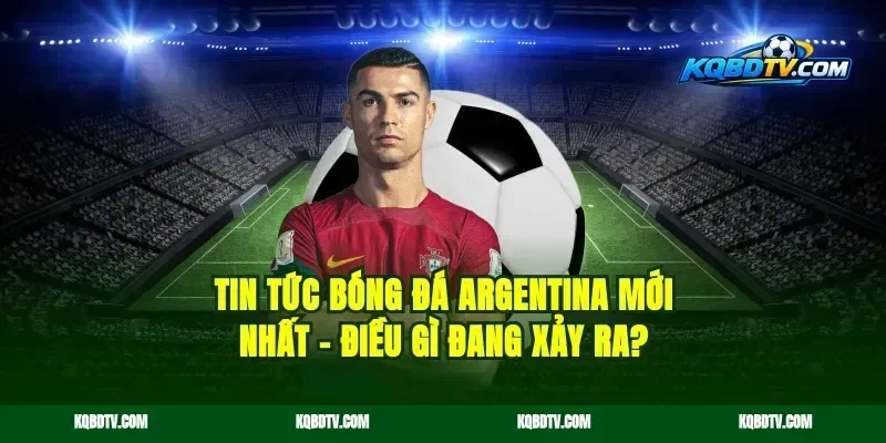 Tin Tức Bóng Đá Argentina Mới Nhất – Điều Gì Đang Xảy Ra?