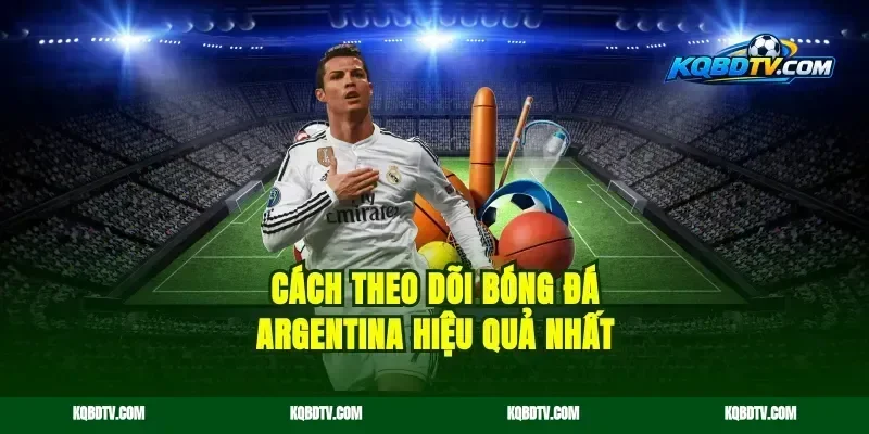 Cách Theo Dõi Bóng Đá Argentina Hiệu Quả Nhất