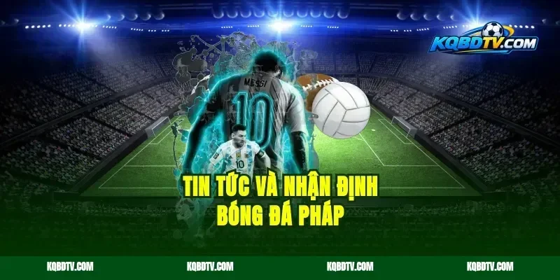 Tin tức và nhận định bóng đá Pháp
