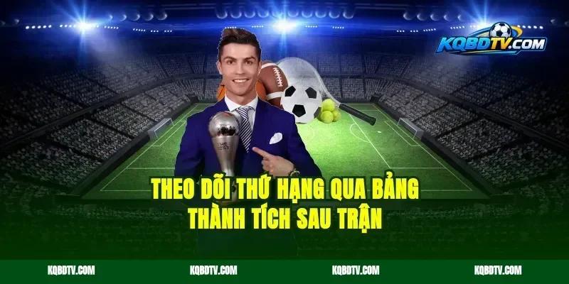 Theo Dõi Thứ Hạng Qua Bảng Thành Tích Sau Trận