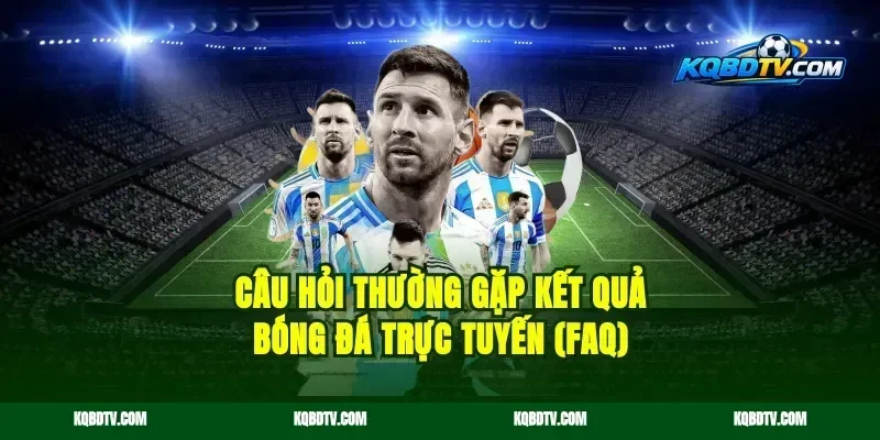 Câu Hỏi Thường Gặp Kết Quả Bóng Đá Trực Tuyến (FAQ)