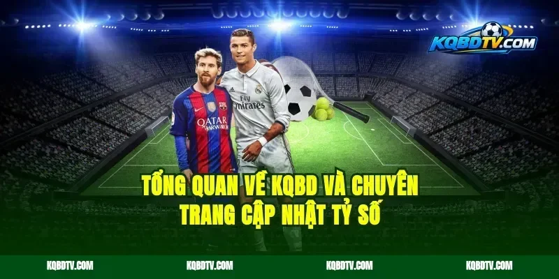 Tổng quan về KQBD và chuyên trang cập nhật tỷ số