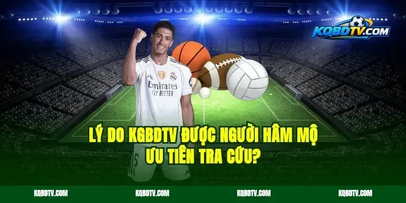 Lý do KGBDTV được người hâm mộ ưu tiên tra cứu?