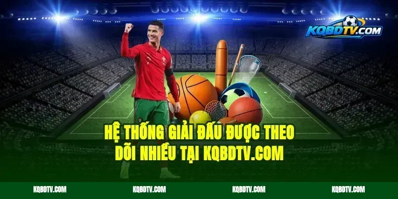 Hệ thống giải đấu được theo dõi nhiều tại kqbd.online