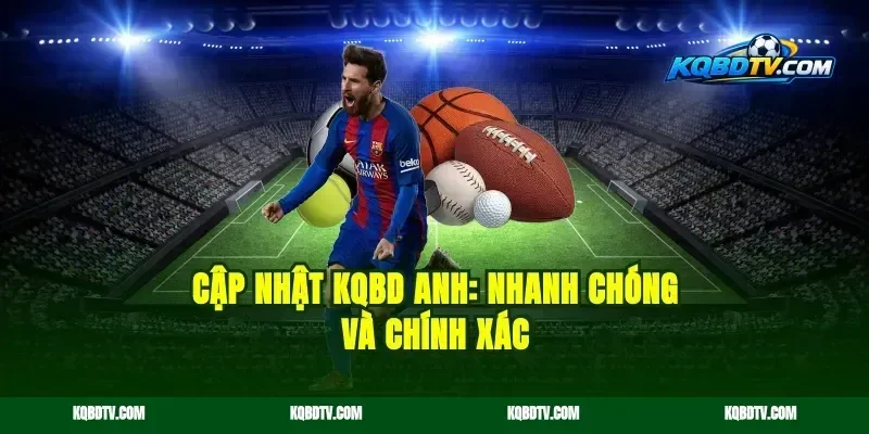 Cập nhật Kqbd Anh: Nhanh chóng và chính xác