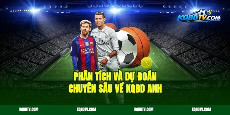 Phân tích và dự đoán chuyên sâu về Kqbd Anh