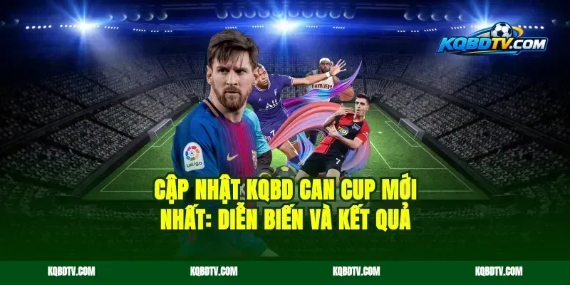 Cập nhật KQBD CAN Cup mới nhất: Diễn biến và kết quả