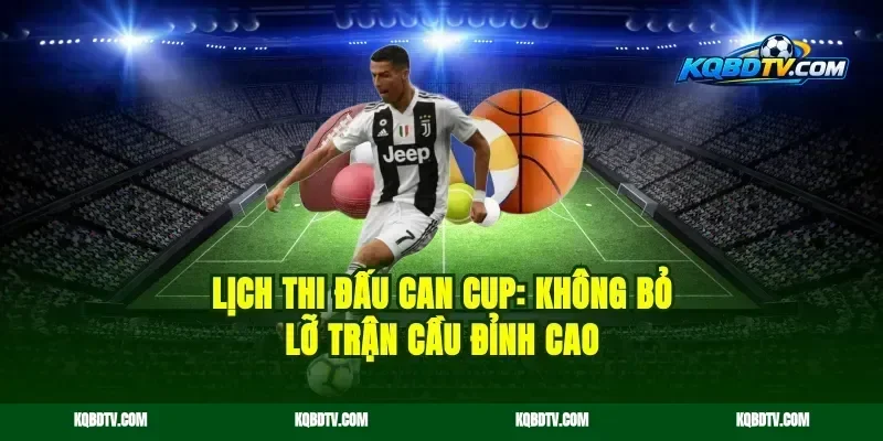 Lịch thi đấu CAN Cup: Không bỏ lỡ trận cầu đỉnh cao