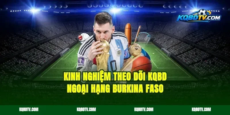 Kinh nghiệm theo dõi KQBD Ngoại Hạng Burkina Faso