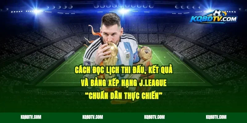 Cách đọc lịch thi đấu, kết quả và bảng xếp hạng J.League “chuẩn dân thực chiến”