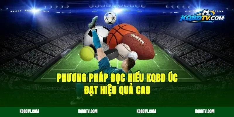 Phương pháp đọc hiểu kqbd Úc đạt hiệu quả cao
