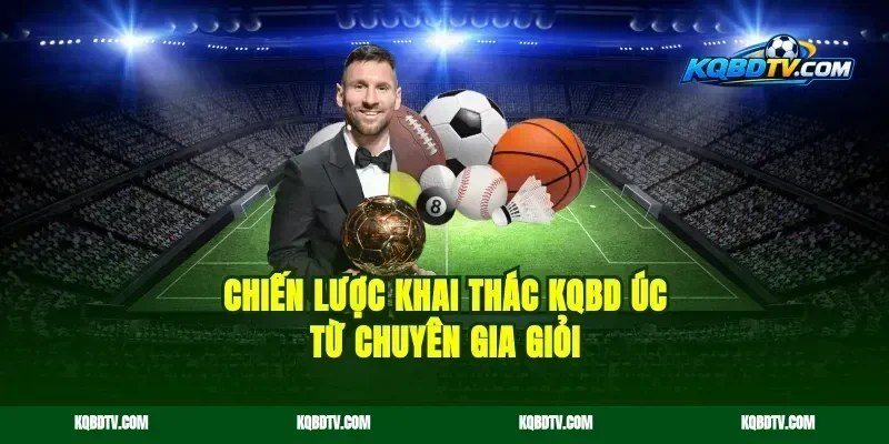 Chiến lược khai thác kqbd Úc từ chuyên gia giỏi