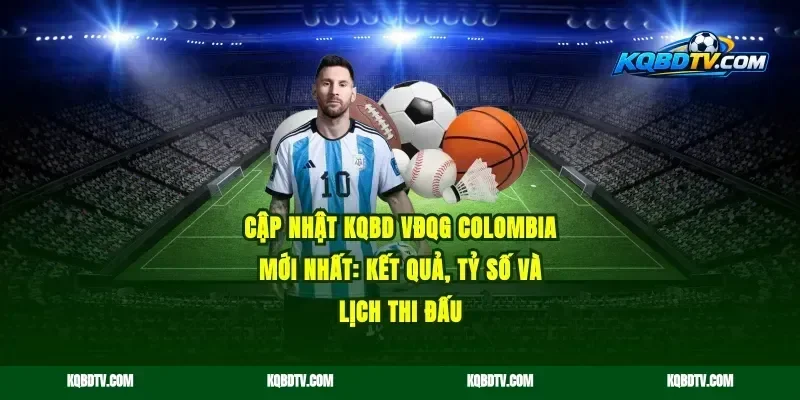 Cập nhật KQBD VĐQG Colombia mới nhất: kết quả, tỷ số và lịch thi đấu