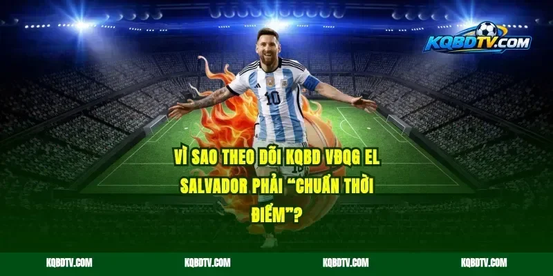 Vì sao theo dõi KQBD VĐQG El Salvador phải “chuẩn thời điểm”?