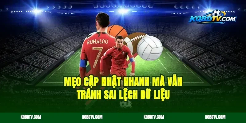 Mẹo cập nhật nhanh mà vẫn tránh sai lệch dữ liệu