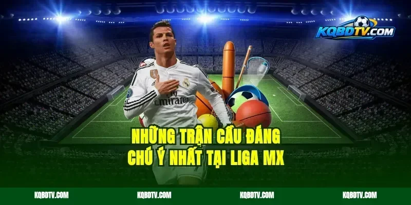 Những Trận Cầu Đáng Chú Ý Nhất Tại Liga MX